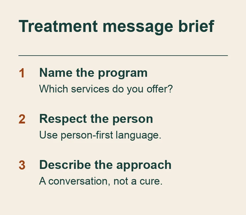 Addiction treatment message brief: name the actual program, use respectful person-first language, and describe the conversation rather than a recovery outcome.